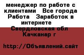 менеджер по работе с клиентами - Все города Работа » Заработок в интернете   . Свердловская обл.,Качканар г.